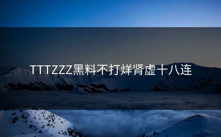 TTTZZZ黑料不打烊肾虚十八连