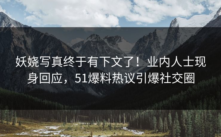 妖娆写真终于有下文了！业内人士现身回应，51爆料热议引爆社交圈