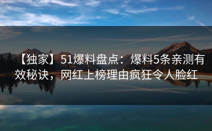 【独家】51爆料盘点:爆料5条亲测有效秘诀,网红上榜理由疯狂令人脸红 【独家】51爆料盘点:爆料5条亲测有效秘诀,网红上榜理由疯狂令人脸红