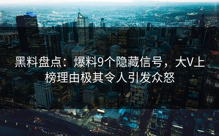 黑料盘点：爆料9个隐藏信号，大V上榜理由极其令人引发众怒
