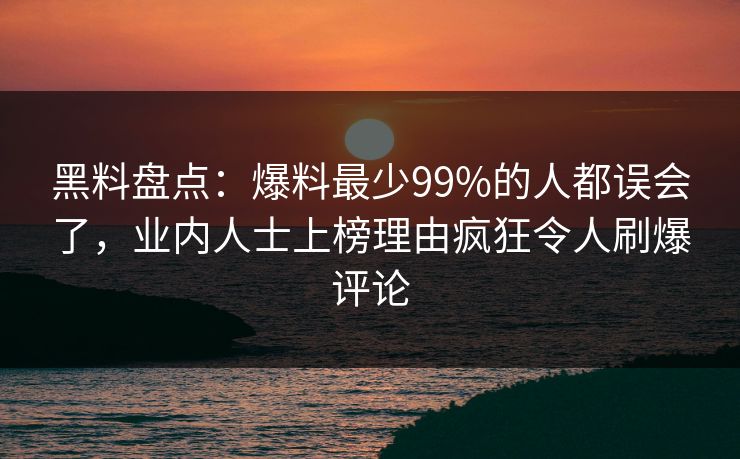 黑料盘点：爆料最少99%的人都误会了，业内人士上榜理由疯狂令人刷爆评论