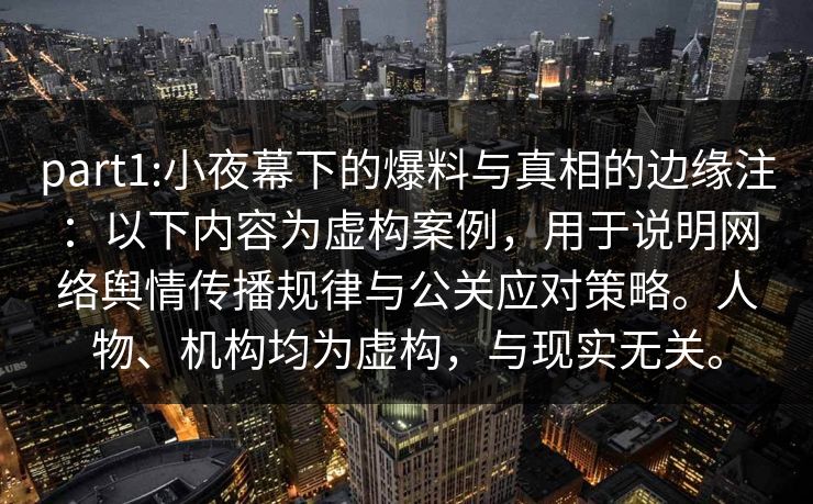 part1:小夜幕下的爆料与真相的边缘注：以下内容为虚构案例，用于说明网络舆情传播规律与公关应对策略。人物、机构均为虚构，与现实无关。