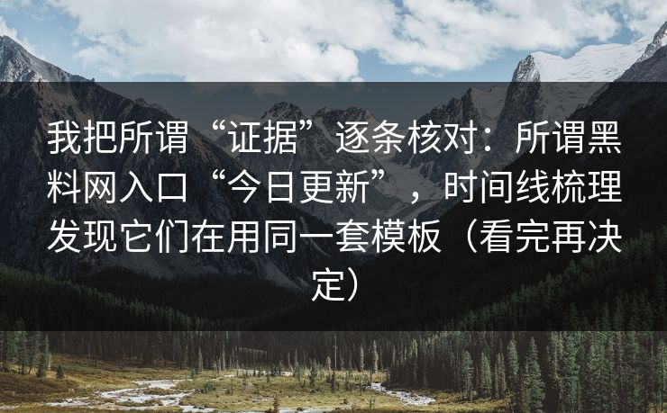 我把所谓“证据”逐条核对：所谓黑料网入口“今日更新”，时间线梳理发现它们在用同一套模板（看完再决定）