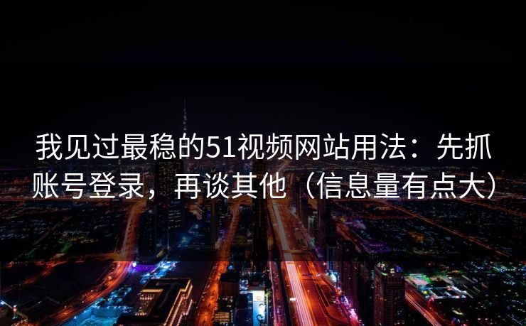 详细阅读:我见过最稳的51视频网站用法:先抓账号登录,再谈其他(信息量有点大) 我见过最稳的51视频网站用法:先抓账号登录,再谈其他(信息量有点大)