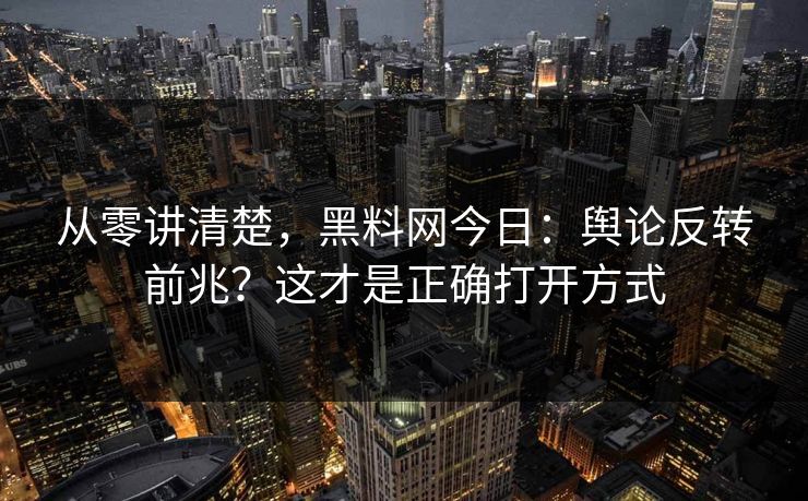 详细阅读:从零讲清楚,黑料网今日:舆论反转前兆?这才是正确打开方式 从零讲清楚,黑料网今日:舆论反转前兆?这才是正确打开方式