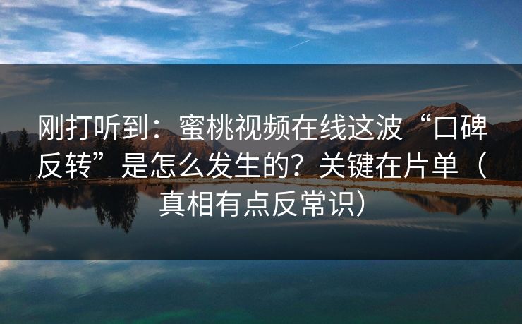 刚打听到：蜜桃视频在线这波“口碑反转”是怎么发生的？关键在片单（真相有点反常识）
