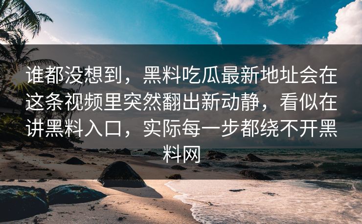 谁都没想到，黑料吃瓜最新地址会在这条视频里突然翻出新动静，看似在讲黑料入口，实际每一步都绕不开黑料网